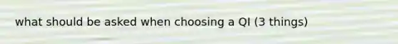 what should be asked when choosing a QI (3 things)