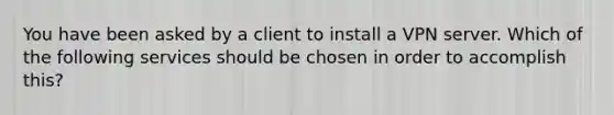 You have been asked by a client to install a VPN server. Which of the following services should be chosen in order to accomplish this?