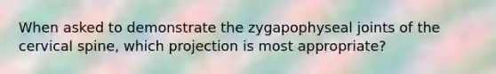 When asked to demonstrate the zygapophyseal joints of the cervical spine, which projection is most appropriate?