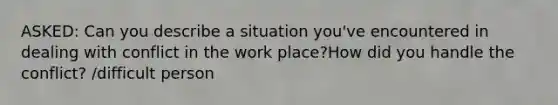 ASKED: Can you describe a situation you've encountered in dealing with conflict in the work place?How did you handle the conflict? /difficult person