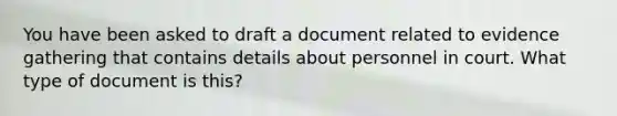 You have been asked to draft a document related to evidence gathering that contains details about personnel in court. What type of document is this?