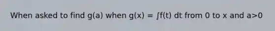 When asked to find g(a) when g(x) = ∫f(t) dt from 0 to x and a>0