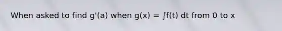 When asked to find g'(a) when g(x) = ∫f(t) dt from 0 to x