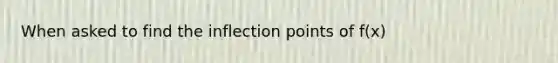 When asked to find the inflection points of f(x)