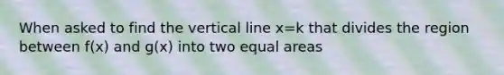 When asked to find the vertical line x=k that divides the region between f(x) and g(x) into two equal areas