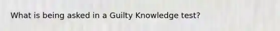 What is being asked in a Guilty Knowledge test?