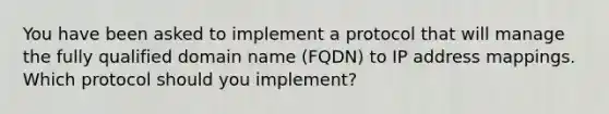 You have been asked to implement a protocol that will manage the fully qualified domain name (FQDN) to IP address mappings. Which protocol should you implement?