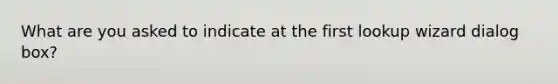 What are you asked to indicate at the first lookup wizard dialog box?