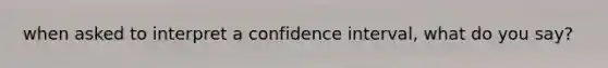 when asked to interpret a confidence interval, what do you say?