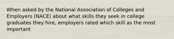 When asked by the National Association of Colleges and Employers (NACE) about what skills they seek in college graduates they hire, employers rated which skill as the most important