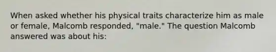 When asked whether his physical traits characterize him as male or female, Malcomb responded, "male." The question Malcomb answered was about his: