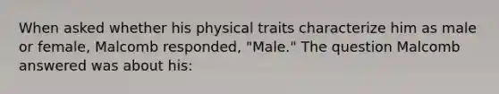 When asked whether his physical traits characterize him as male or female, Malcomb responded, "Male." The question Malcomb answered was about his: