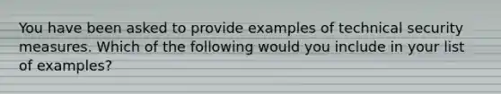 You have been asked to provide examples of technical security measures. Which of the following would you include in your list of examples?