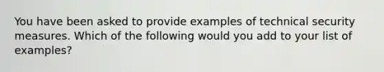 You have been asked to provide examples of technical security measures. Which of the following would you add to your list of examples?