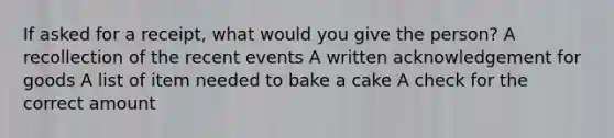 If asked for a receipt, what would you give the person? A recollection of the recent events A written acknowledgement for goods A list of item needed to bake a cake A check for the correct amount