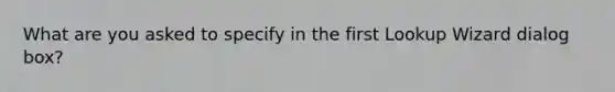 What are you asked to specify in the first Lookup Wizard dialog box?