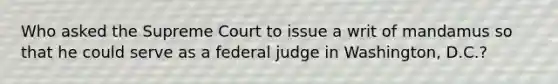 Who asked the Supreme Court to issue a writ of mandamus so that he could serve as a federal judge in Washington, D.C.?