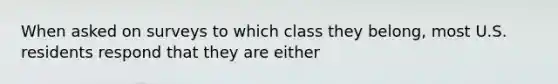 When asked on surveys to which class they belong, most U.S. residents respond that they are either