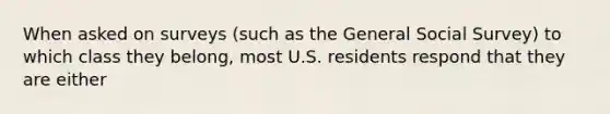 When asked on surveys (such as the General Social Survey) to which class they belong, most U.S. residents respond that they are either