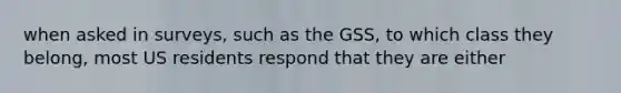 when asked in surveys, such as the GSS, to which class they belong, most US residents respond that they are either