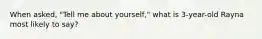 When asked, "Tell me about yourself," what is 3-year-old Rayna most likely to say?