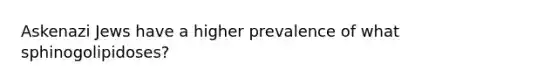 Askenazi Jews have a higher prevalence of what sphinogolipidoses?