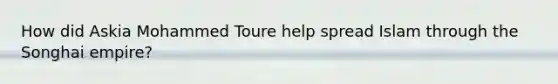 How did Askia Mohammed Toure help spread Islam through the Songhai empire?