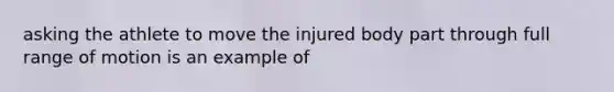 asking the athlete to move the injured body part through full range of motion is an example of