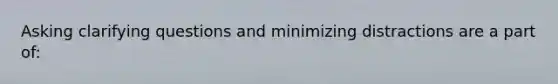 Asking clarifying questions and minimizing distractions are a part of: