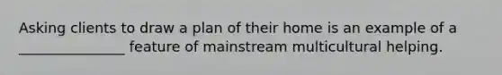 Asking clients to draw a plan of their home is an example of a _______________ feature of mainstream multicultural helping.