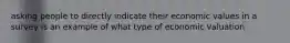 asking people to directly indicate their economic values in a survey is an example of what type of economic valuation