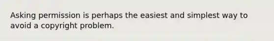 Asking permission is perhaps the easiest and simplest way to avoid a copyright problem.