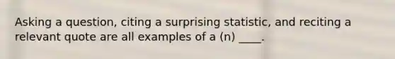 Asking a question, citing a surprising statistic, and reciting a relevant quote are all examples of a (n) ____.