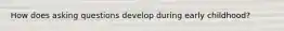 How does asking questions develop during early childhood?
