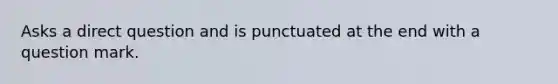 Asks a direct question and is punctuated at the end with a question mark.