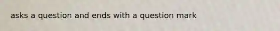 asks a question and ends with a question mark