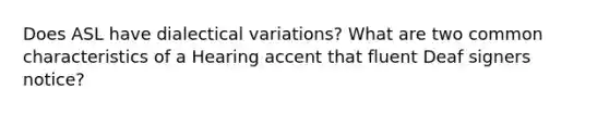 Does ASL have dialectical variations? What are two common characteristics of a Hearing accent that fluent Deaf signers notice?