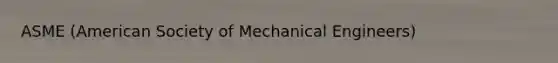 ASME (American Society of Mechanical Engineers)