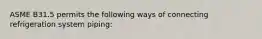ASME B31.5 permits the following ways of connecting refrigeration system piping: