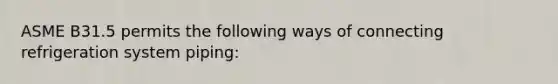 ASME B31.5 permits the following ways of connecting refrigeration system piping: