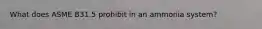 What does ASME B31.5 prohibit in an ammonia system?