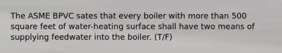 The ASME BPVC sates that every boiler with more than 500 square feet of water-heating surface shall have two means of supplying feedwater into the boiler. (T/F)