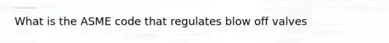 What is the ASME code that regulates blow off valves