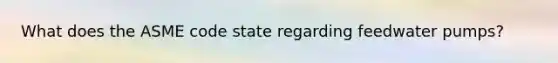 What does the ASME code state regarding feedwater pumps?