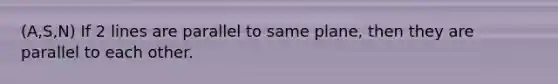 (A,S,N) If 2 lines are parallel to same plane, then they are parallel to each other.