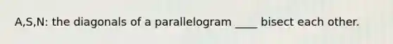 A,S,N: the diagonals of a parallelogram ____ bisect each other.