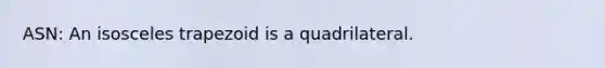 ASN: An isosceles trapezoid is a quadrilateral.