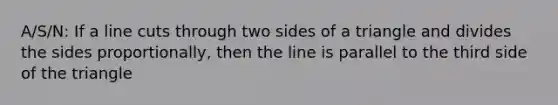 A/S/N: If a line cuts through two sides of a triangle and divides the sides proportionally, then the line is parallel to the third side of the triangle