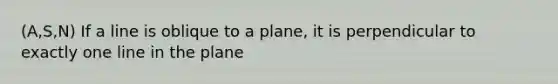 (A,S,N) If a line is oblique to a plane, it is perpendicular to exactly one line in the plane