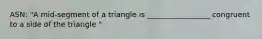 ASN: "A mid-segment of a triangle is _________________ congruent to a side of the triangle "